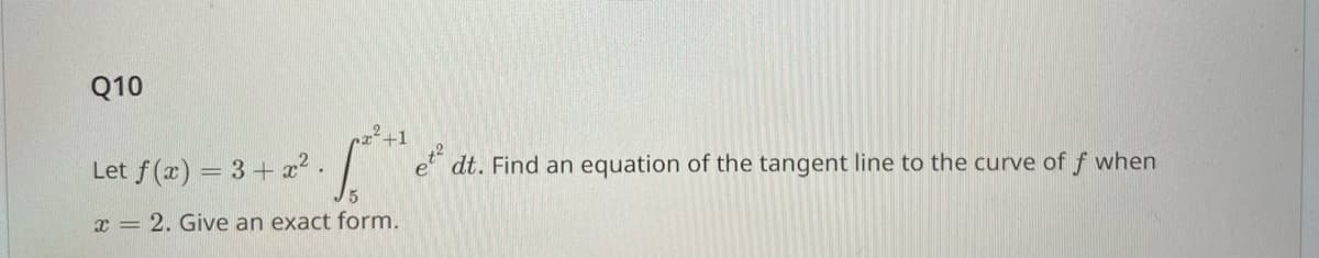 Q10
x²+1
Let f(x) = 3 + x².
x=2. Give an exact form.
82
dt. Find an equation of the tangent line to the curve of f when