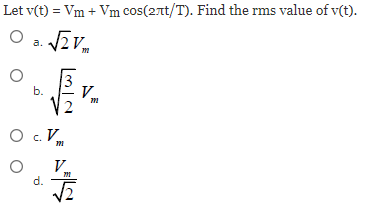 Let v(t) = Vm + Vm cos(2лt/T). Find the rms value of v(t).
O a. √2Vm
b.
O C.V
O
d.
AS
Vm