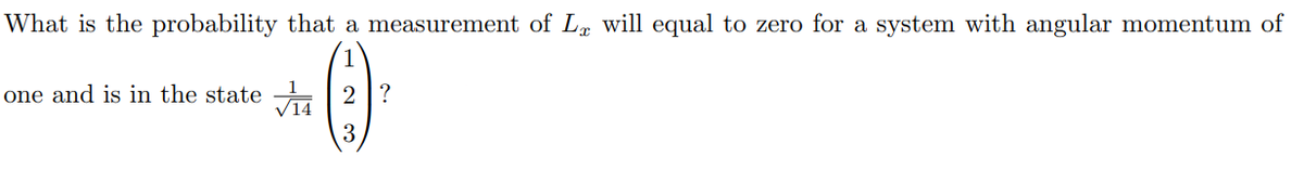 What is the probability that a measurement of Lx will equal to zero for a system with angular momentum of
one and is in the state 2?
3