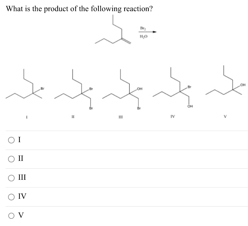 What is the product of the following reaction?
ΟΙ
II
III
IV
OV
محمد محمد
II
Br₂
H₂O
111
IV
OH
-OH