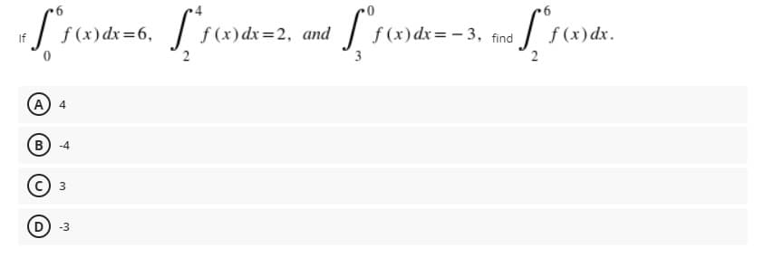 f (x) dx=6,
f (x) dx=2, and
f (x)dx=- 3, find
f (x)dx.
If
A) 4
B) -4
-3
3.

