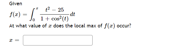 Given
ƒ(x) = √²
t² - 25
o 1 + cos² (t)
At what value of a does the local max of f(x) occur?
x =
dt