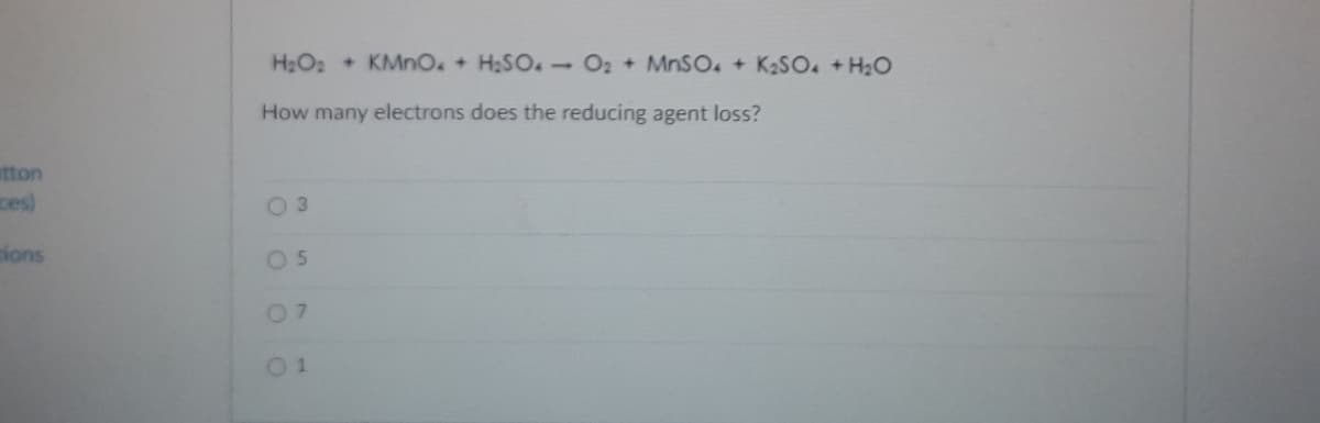 H2O2 + KMnO. + H:SO.-O2 + MNSO. + K2SO. +H2O
How many electrons does the reducing agent loss?
atton
ces)
O 3
ions
05
07
01
