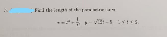 Find the length of the parametric curve
1
y = v12t + 5, 1<t< 2.
t'
x = t +7
5.
