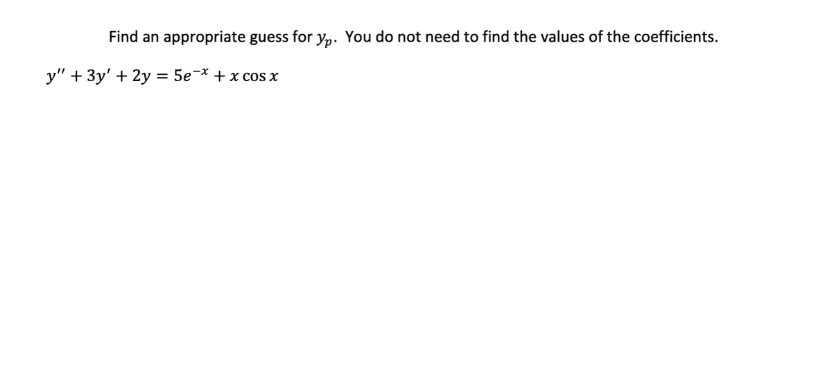 Find an appropriate guess for y,. You do not need to find the values of the coefficients.
у" + Зу' + 2у 3D 5е * + х сos x
