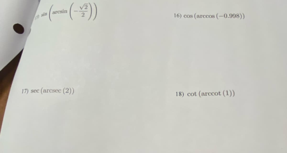 5) sin arcsin
(-2))
17) sec (arcsec (2))
16) cos (arccos (-0.998))
18) cot (arccot (1))