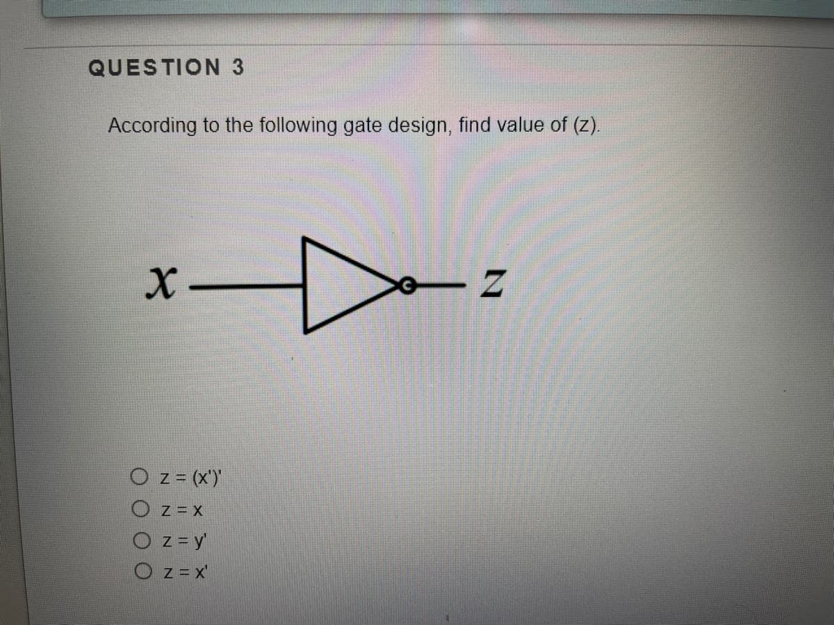 QUESTION 3
According to the following gate design, find value of (z).
O z = (x')
O z= y'
O z = x'
