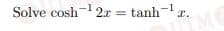 Solve cosh-1 r.
2x = tanh-
