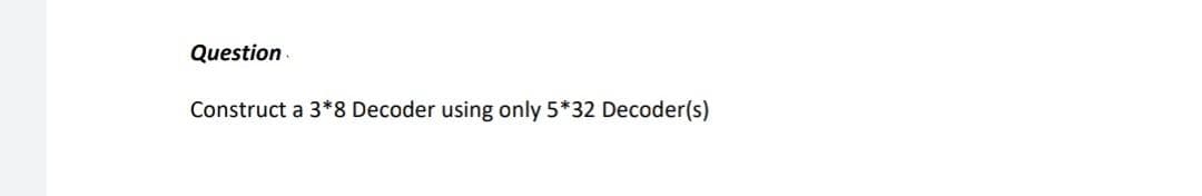 Question
Construct a 3*8 Decoder using only 5*32 Decoder(s)
