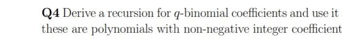 Q4 Derive a recursion for q-binomial coefficients and use it
these are
polynomials with non-negative integer coefficient
