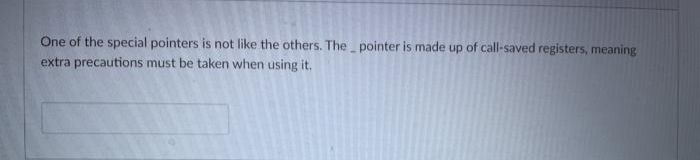 One of the special pointers is not like the others. The pointer is made up of call-saved registers, meaning
extra precautions must be taken when using it.
