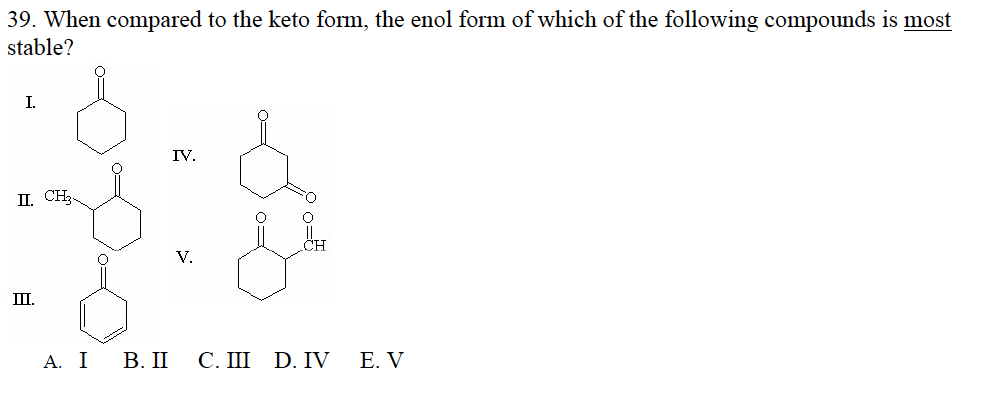 39. When compared to the keto form, the enol form of which of the following compounds is most
stable?
I.
II. CH3
IIII.
A. I B. II
IV.
CH
C. III D. IV
E. V