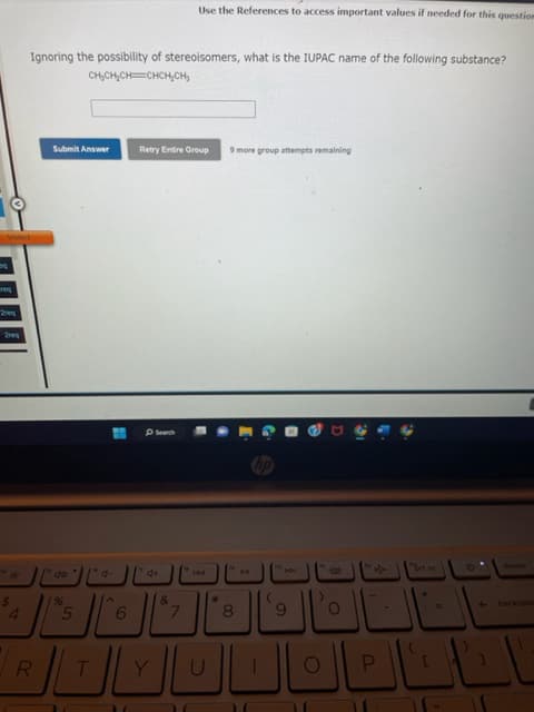 Visited
req
Zeq
Preg
$
V
Ignoring the possibility of stereoisomers, what is the IUPAC name of the following substance?
CH₂CH₂CH=CHCH₂CH₂
Submit Answer
R
49
55
4-
9
Retry Entire Group
Search
4+
Use the References to access important values if needed for this question
Y
&
144
*
9 more group attempts remaining
8
الالالال
PR
DDI
S
O
O
P