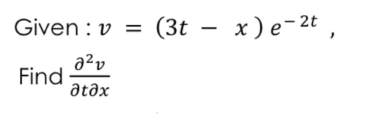Given : v
(3t – x)e-2t
Find
atðx
