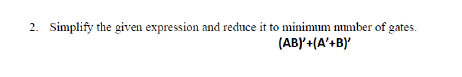 2. Simplify the given expression and reduce it to minimum number of gates.
(ABY'+(A'+B)'
