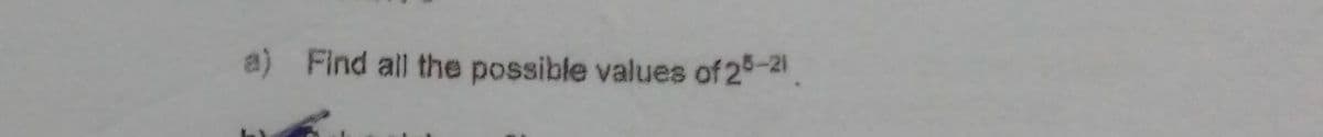 a) Find all the possible values of 25-21
