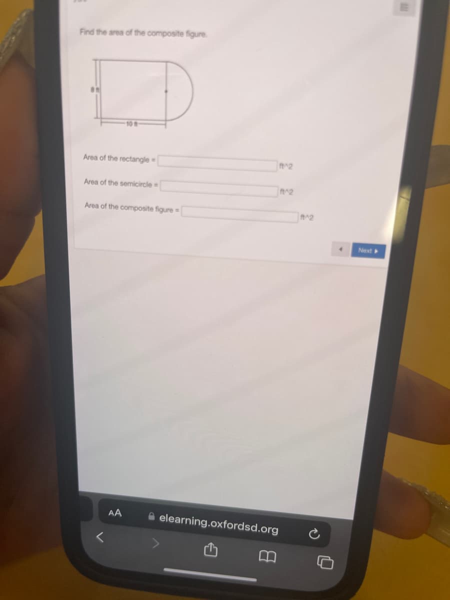 Find the area of the composite figure.
10
Area of the rectangle =
Area of the semicircle=
Area of the composite figure =
AA
f^2
elearning.oxfordsd.org
ft^2
f^2
Next >>