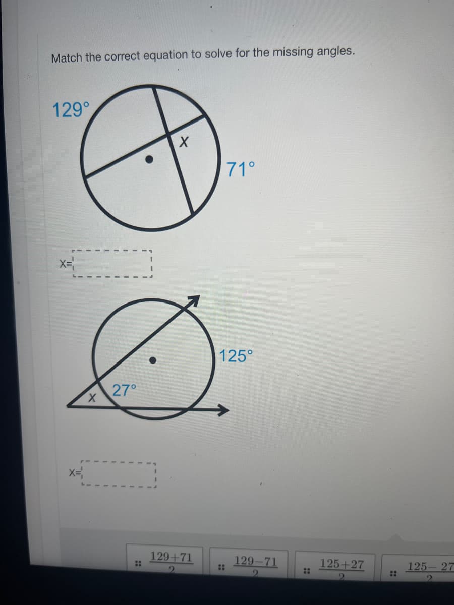 Match the correct equation to solve for the missing angles.
129°
x=
x=
X
27°
X
3.
129+71
2
71°
125°
::
129-71
::
125+27
::
125-27