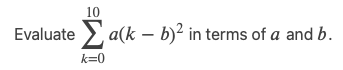 10
Evaluate Σa(k - b)² in terms of a and b.
k=0