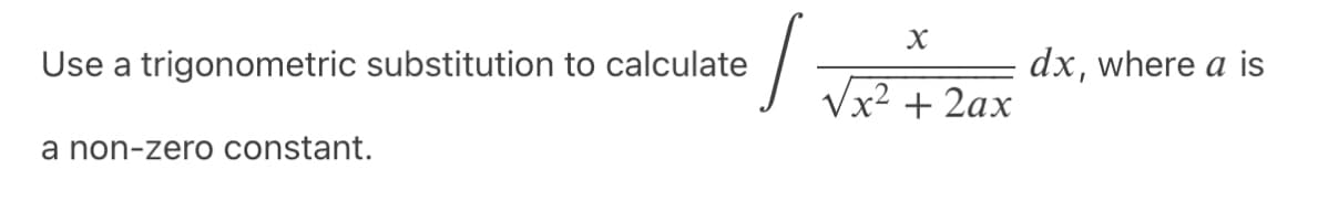 Use a trigonometric substitution to calculate
a non-zero constant.
X
x² + 2ax
dx, where a is