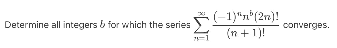 Determine all integers b for which the series
∞
n=1
(-1)^n³ (2n)!
(n + 1)!
converges.