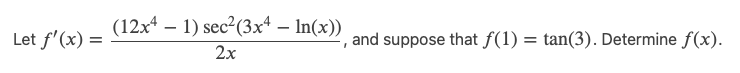 Let f'(x) =
(12x41) sec²(3x4 - ln(x))
2x
I
and suppose that ƒ(1): =
tan(3). Determine f(x).