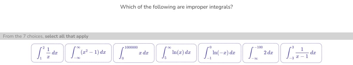 From the 7 choices, select all that apply
[1² / dx (2²
x
-∞
(x² - 1) dx
Which of the following are improper integrals?
1000000
S
x dx
[** ln(x) dx
-1
In(-x) dx
-100
2 dx
LA de