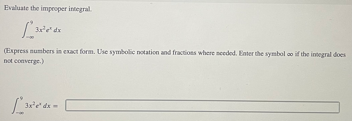 Evaluate the improper integral.
3x?e* dx
(Express numbers in exact form. Use symbolic notation and fractions where needed. Enter the symbol co if the integral does
not converge.)
3x² e* dx =
