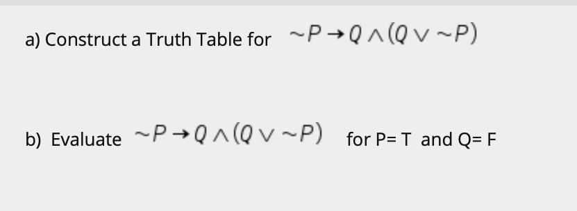 a) Construct a Truth Table for -P →Q^(Qv~P)
b) Evaluate -P →Q^(Qv~P) for P= T and Q= F
