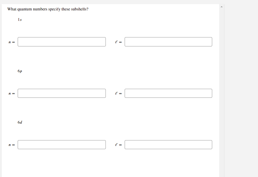 What quantum numbers specify these subshells?
1s
n =
6p
n =
6d
n =
