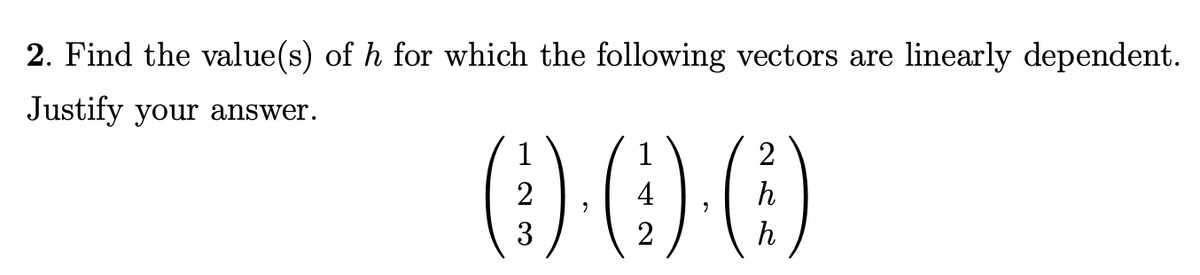 2. Find the value(s) of h for which the following vectors are linearly dependent.
Justify your answer.
()00
1
1
2
2
4
3
2
h
