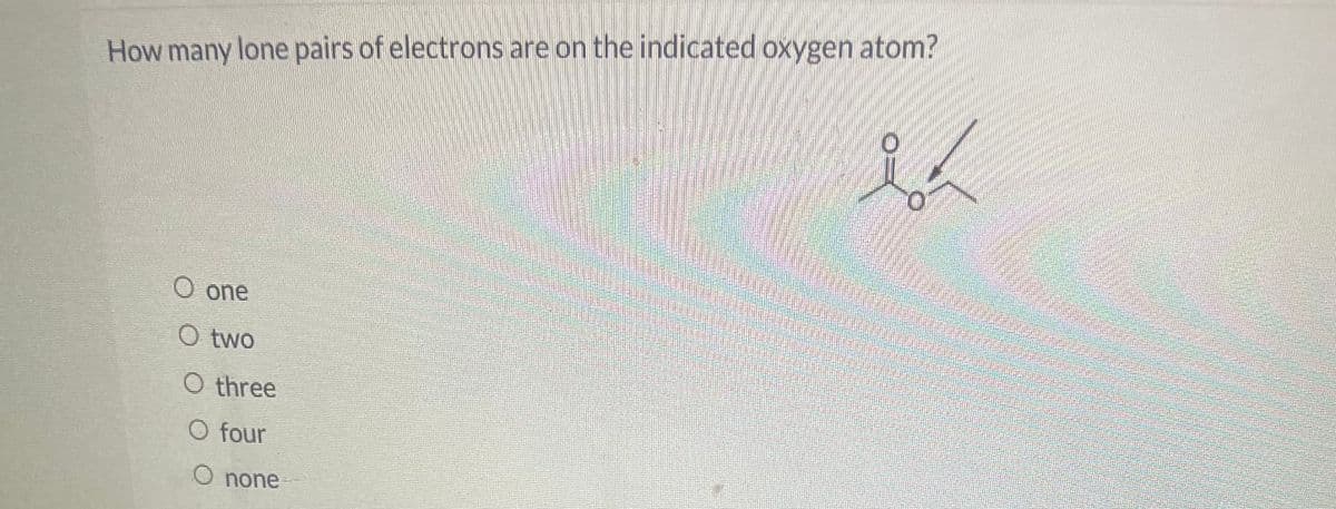 How many lone pairs of electrons are on the indicated oxygen atom?
O one
O two
O three
O four
O none
sh