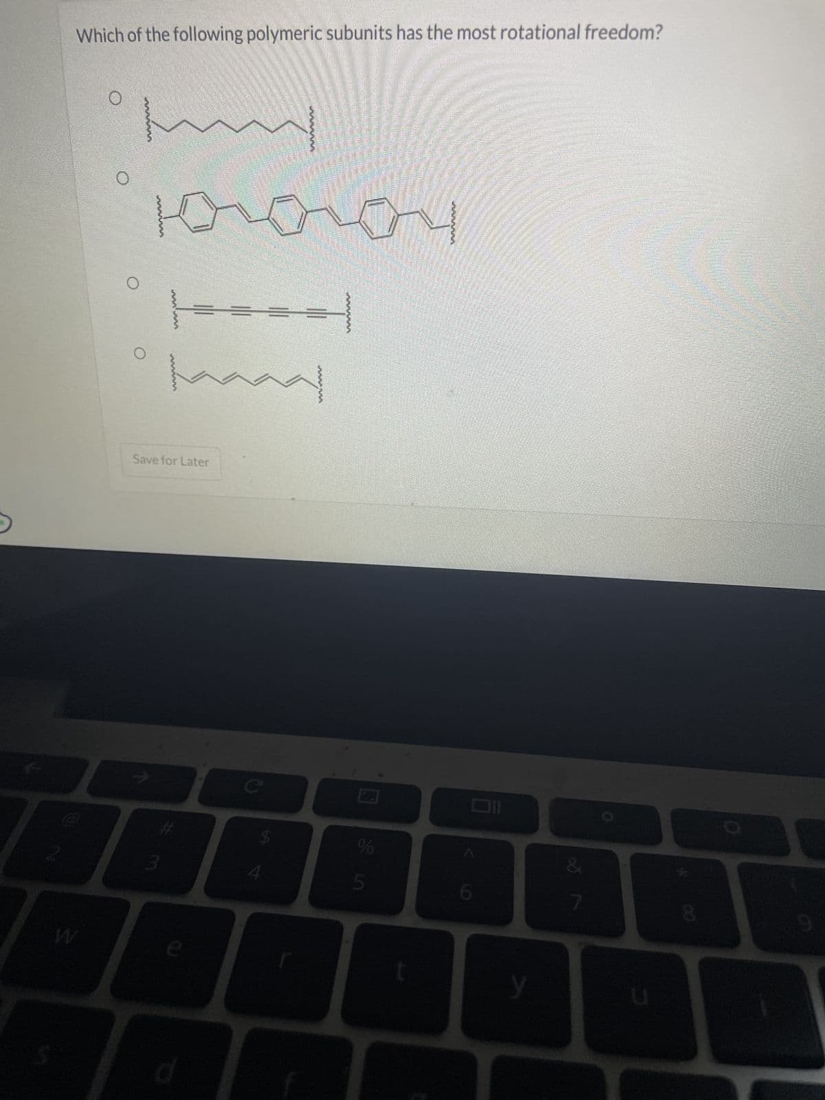 02
3
Which of the following polymeric subunits has the most rotational freedom?
Югогоч
Save for Later
55
t
y
W
e
&
7
8
9