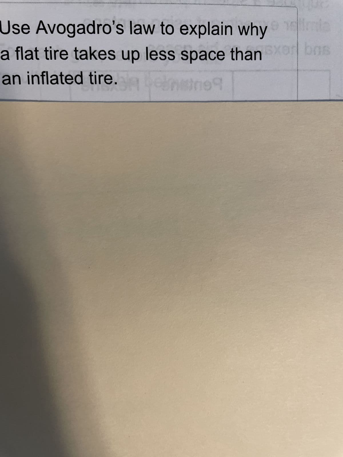 16
Use Avogadro's law to explain why ma
a flat tire takes up less space than sxor bas
an inflated tire.belmesine