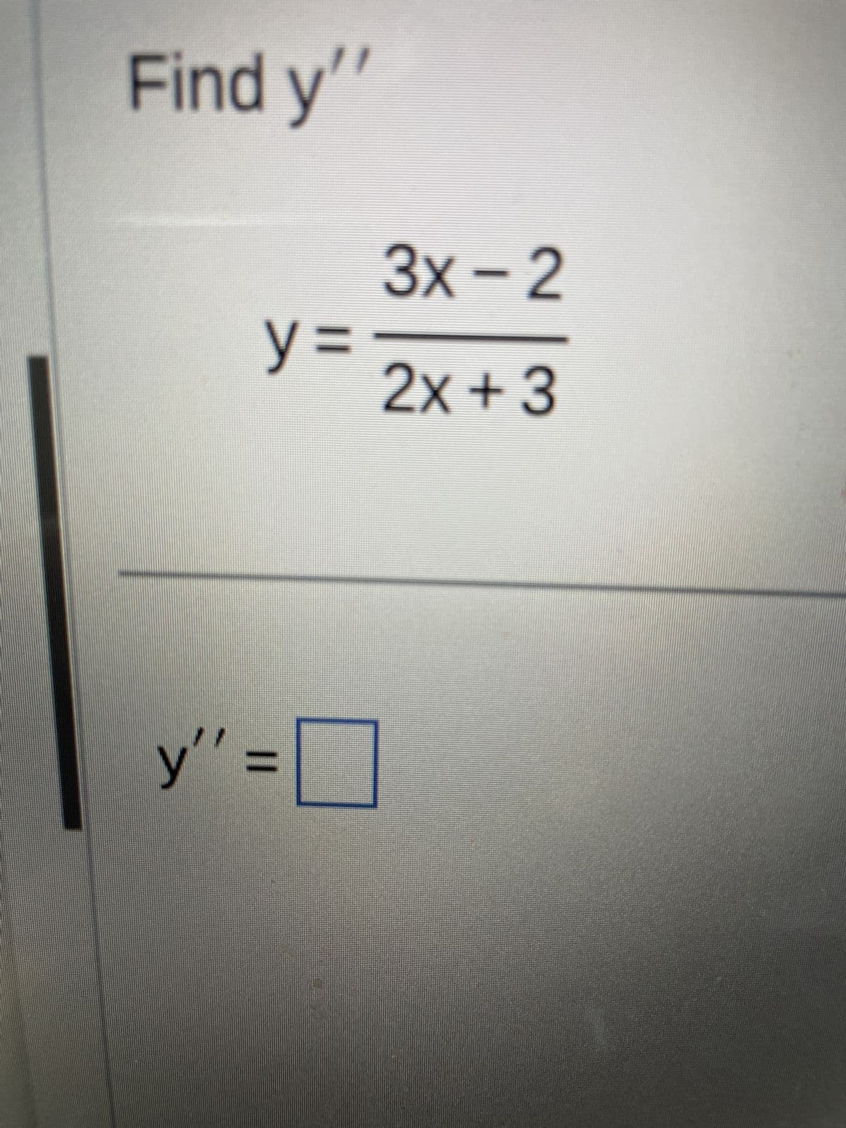 Find y'
y =
y":
"=
3x-2
2x+3