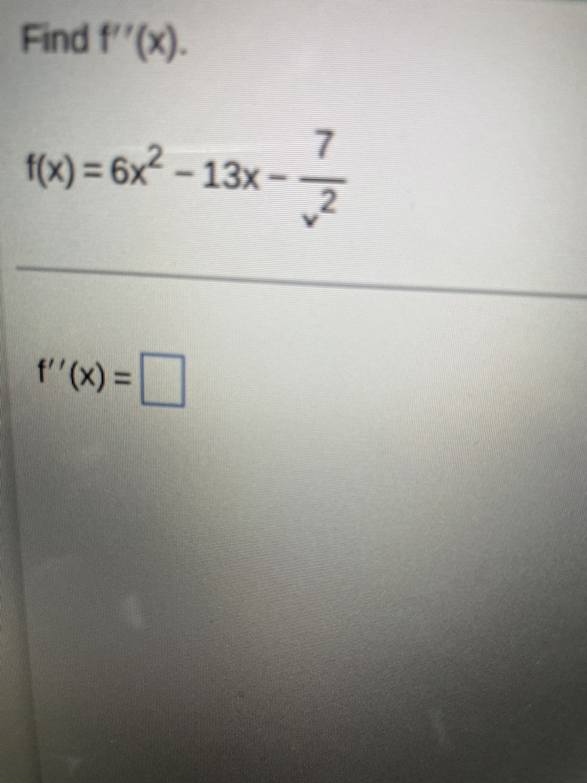 Find f''(x).
f(x) = 6x2 - 13x -
x²-13x--7/2
= (X),,)
□
.