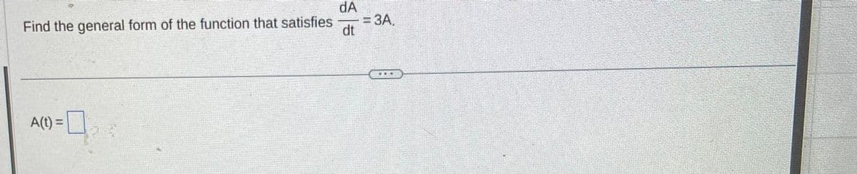 Find the general form of the function that satisfies
A(t) =
dA
-= 3A,
dt
THE