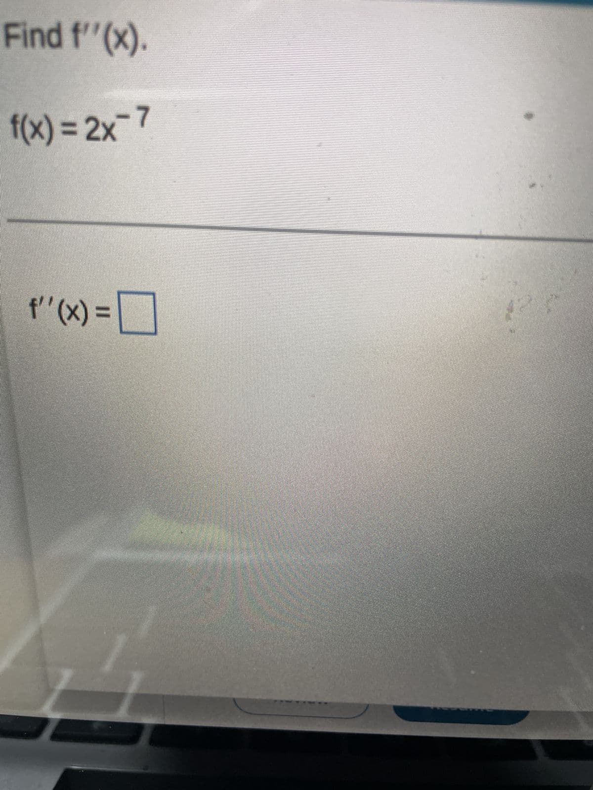 Find f''(x).
f(x)=2x-7
f''(x) =
0