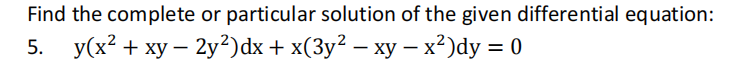 Find the complete or particular solution of the given differential equation:
У(x? + ху — 2у?)dx + x(Зу? — ху — х? )dy %3D 0
5.
