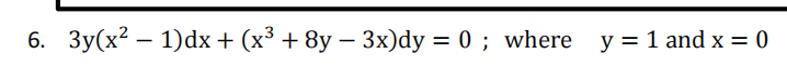 6. 3y(x2 – 1)dx + (x³ + 8y – 3x)dy = 0 ; where y = 1 and x = 0
|
