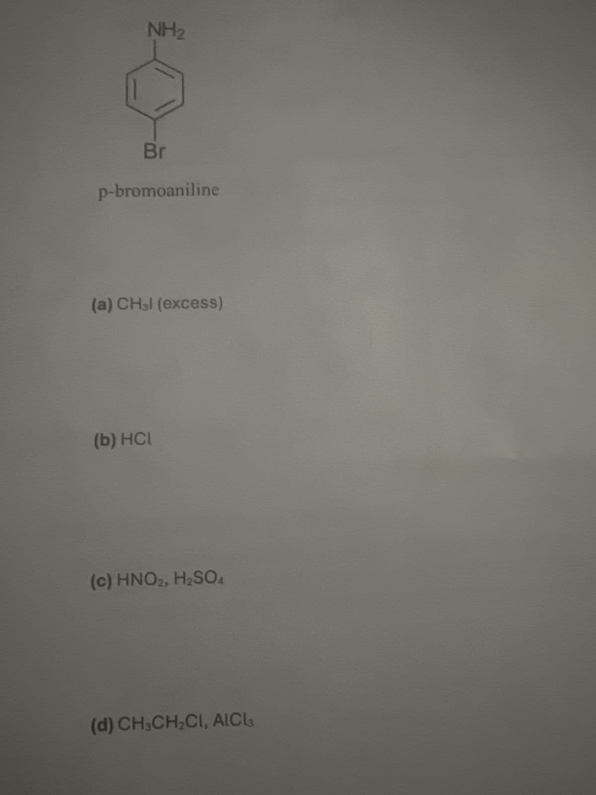 NH₂
Br
p-bromoaniline
(a) CH₂l (excess)
(b) HCL
(c) HNO2, H2SO4
(d) CH3CH2Cl, AlCl3