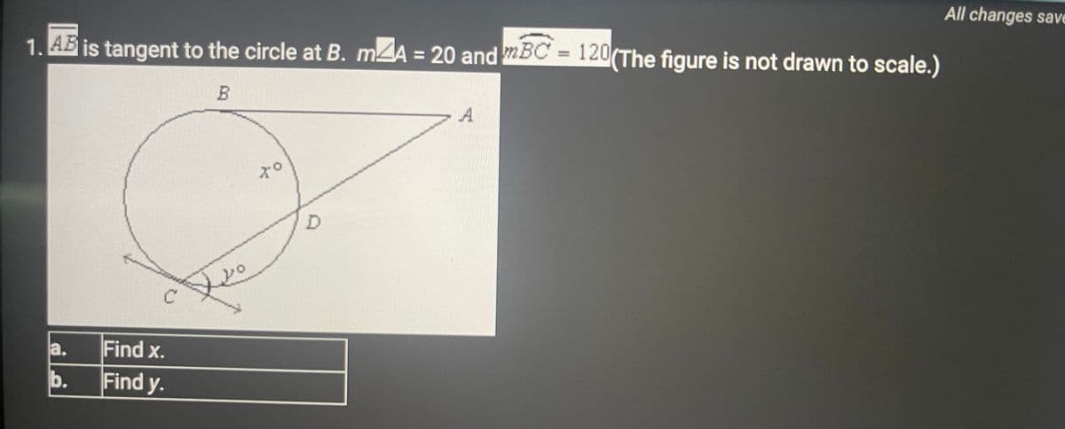 1. AB is tangent to the circle at B. mA = 20 and BC = 120(The figure is not drawn to scale.)
B
a.
b.
C
Find x.
Find y.
yo
Xo
D
A
All changes save