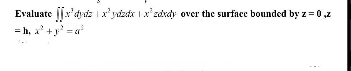 Evaluate ||x'dydz + x ydzdx +x*zdxdy over the surface bounded by z = 0,z
= h, x² + y? = a²
