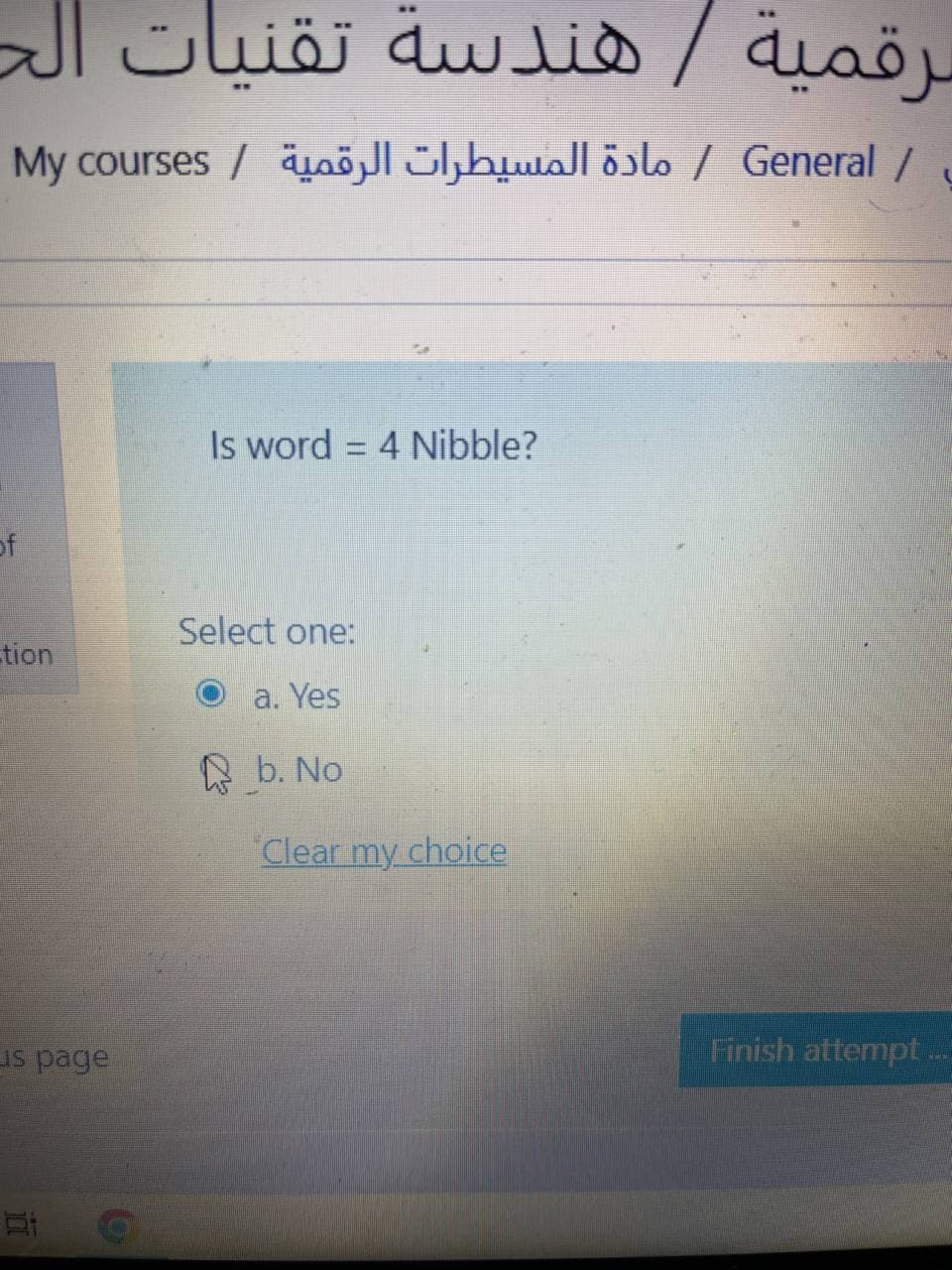 / هندسة تقنيات الح
سرقمية
My courses / äuö l,bwal öo , General /
Is word = 4 Nibble?
of
Select one:
tion
a. Yes
A b. No
Clear my choice
us page
Finish attempt
