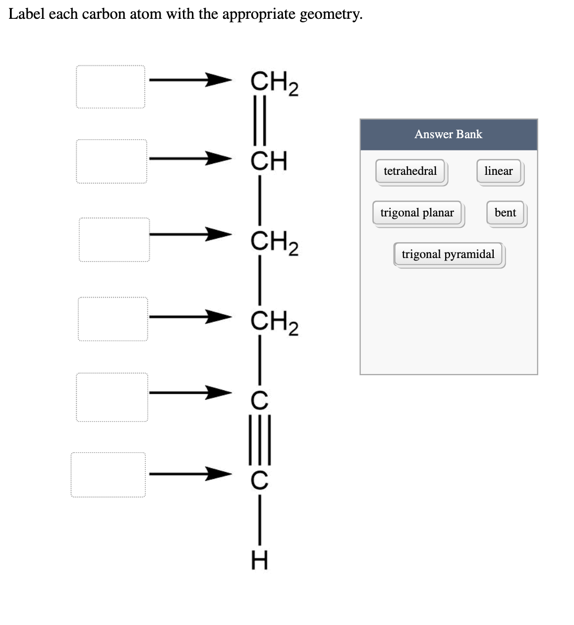 Label each carbon atom with the appropriate geometry.
CH2
Answer Bank
CH
tetrahedral
linear
trigonal planar
bent
CH2
trigonal pyramidal
CH2
C
C
H
C -I
