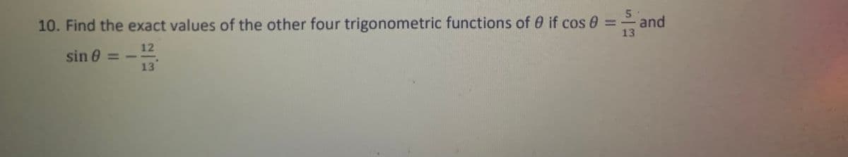 10. Find the exact values of the other four trigonometric functions of 0 if cos 0 =
sin 0 =>
12
13
and