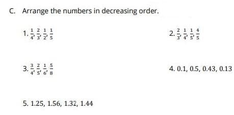 C. Arrange the numbers in decreasing order.
1 2 1 1
1.775
2 1 14
2.
3 4' 5'5
4 3' 2 5
15
3.
4. 0.1, 0.5, 0.43, 0.13
8
5. 1.25, 1.56, 1.32, 1.44
Nin
