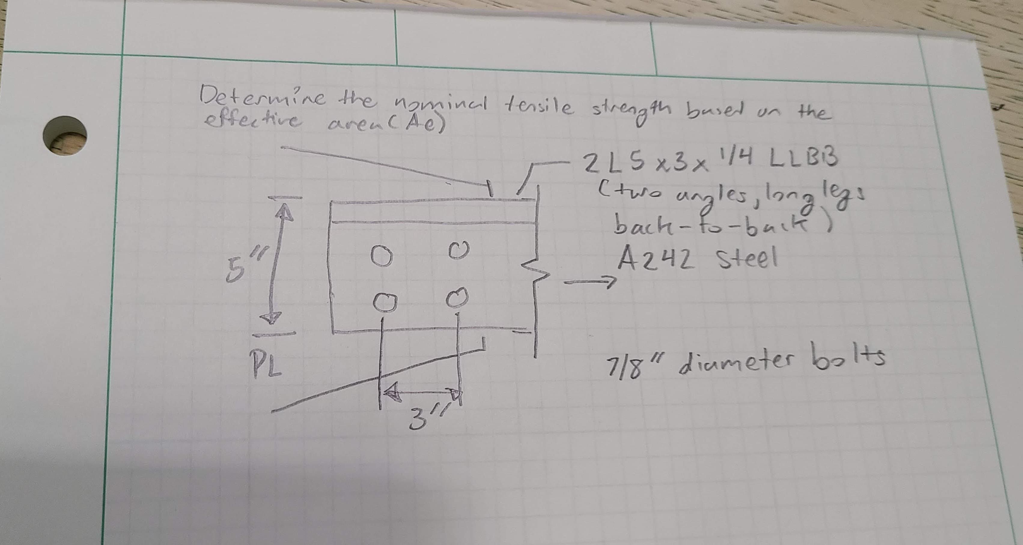 Determine the nominal tensile strength bused un the
effective crenCAe)
2L5x3xリ4 LLB3
(two
angles, long legs
back-fo-buctk)
A242 Steel
PL
7/8" diameter bolts
3:4
