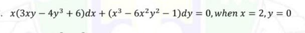 . x(3xy-4y3 + 6)dx + (x3 - 6x²y2 - 1)dy = 0, when x = 2, y = 0
I|
