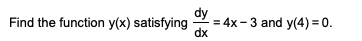 Find the function y(x) satisfying
= 4x - 3 and y(4) = 0.
dx
